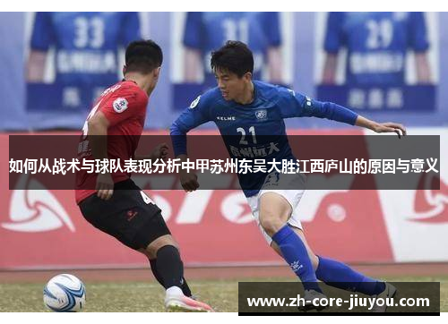 如何从战术与球队表现分析中甲苏州东吴大胜江西庐山的原因与意义 如何从战术与球队表现分析中甲苏州东吴大胜江西庐山的原因与意义