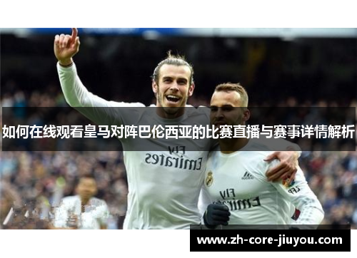 如何在线观看皇马对阵巴伦西亚的比赛直播与赛事详情解析