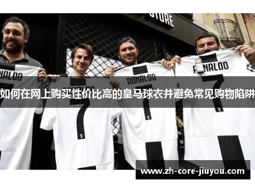 如何在网上购买性价比高的皇马球衣并避免常见购物陷阱