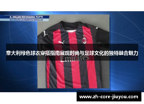 意大利绿色球衣穿搭指南展现时尚与足球文化的独特融合魅力