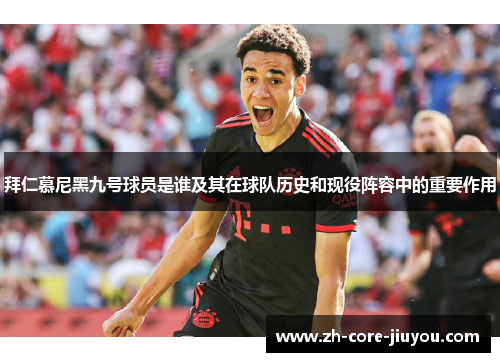 拜仁慕尼黑九号球员是谁及其在球队历史和现役阵容中的重要作用