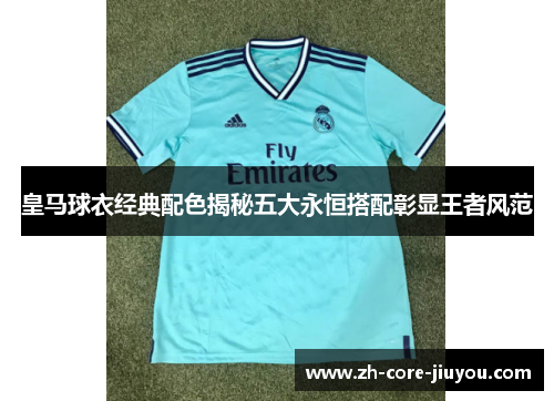 皇马球衣经典配色揭秘五大永恒搭配彰显王者风范