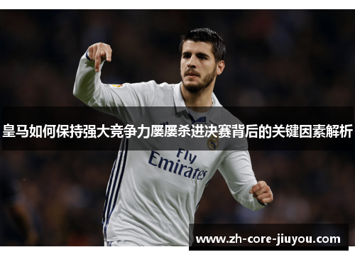 皇马如何保持强大竞争力屡屡杀进决赛背后的关键因素解析