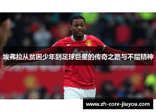 埃弗拉从贫困少年到足球巨星的传奇之路与不屈精神