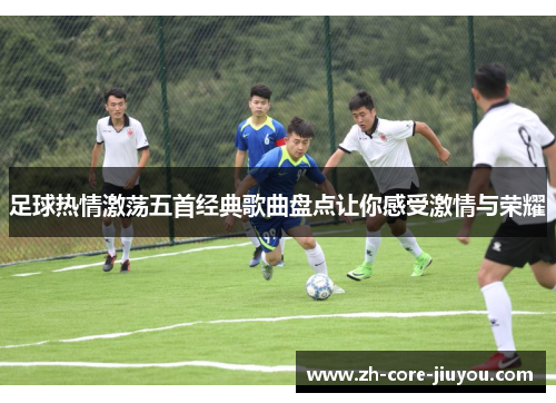 足球热情激荡五首经典歌曲盘点让你感受激情与荣耀 足球热情激荡五首经典歌曲盘点让你感受激情与荣耀