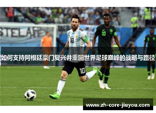 如何支持阿根廷豪门复兴并重回世界足球巅峰的战略与路径 如何支持阿根廷豪门复兴并重回世界足球巅峰的战略与路径