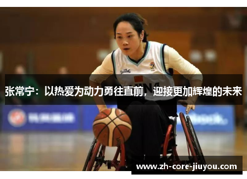 张常宁:以热爱为动力勇往直前,迎接更加辉煌的未来 张常宁:以热爱为动力勇往直前,迎接更加辉煌的未来