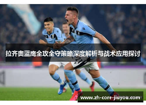 拉齐奥蓝鹰全攻全守策略深度解析与战术应用探讨 拉齐奥蓝鹰全攻全守策略深度解析与战术应用探讨