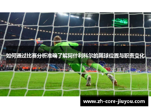 如何通过比赛分析准确了解阿什利科尔的踢球位置与职责变化