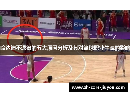 哈达迪不退役的五大原因分析及其对篮球职业生涯的影响 哈达迪不退役的五大原因分析及其对篮球职业生涯的影响