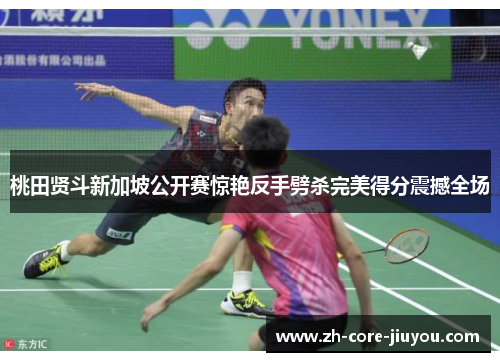 桃田贤斗新加坡公开赛惊艳反手劈杀完美得分震撼全场 桃田贤斗新加坡公开赛惊艳反手劈杀完美得分震撼全场