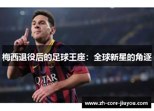 梅西退役后的足球王座：全球新星的角逐