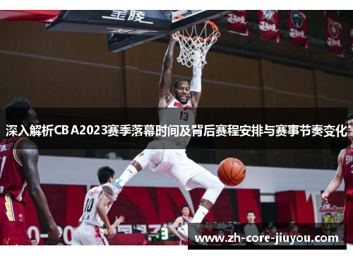 深入解析CBA2023赛季落幕时间及背后赛程安排与赛事节奏变化