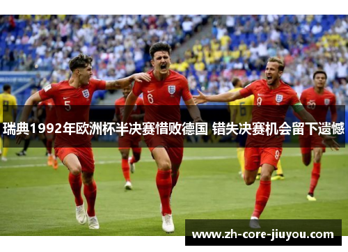 瑞典1992年欧洲杯半决赛惜败德国 错失决赛机会留下遗憾