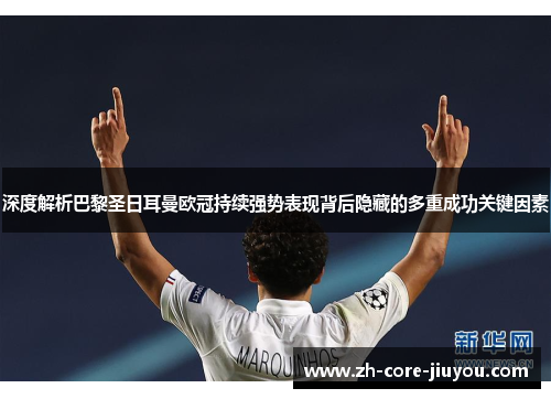 深度解析巴黎圣日耳曼欧冠持续强势表现背后隐藏的多重成功关键因素 深度解析巴黎圣日耳曼欧冠持续强势表现背后隐藏的多重成功关键因素