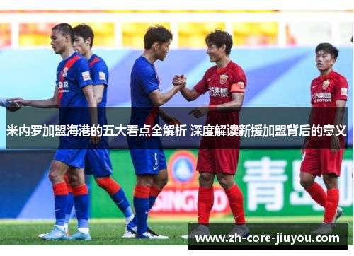 米内罗加盟海港的五大看点全解析 深度解读新援加盟背后的意义 米内罗加盟海港的五大看点全解析 深度解读新援加盟背后的意义