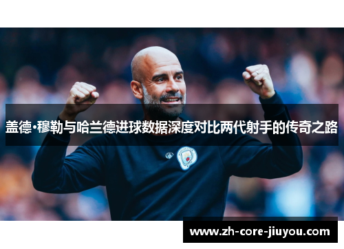 盖德·穆勒与哈兰德进球数据深度对比两代射手的传奇之路